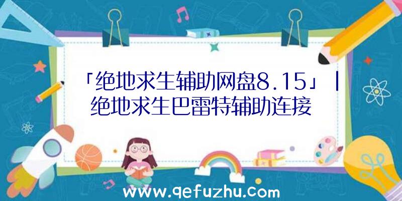 「绝地求生辅助网盘8.15」|绝地求生巴雷特辅助连接